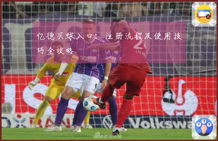 亿德买球入口：注册流程及使用技巧全攻略