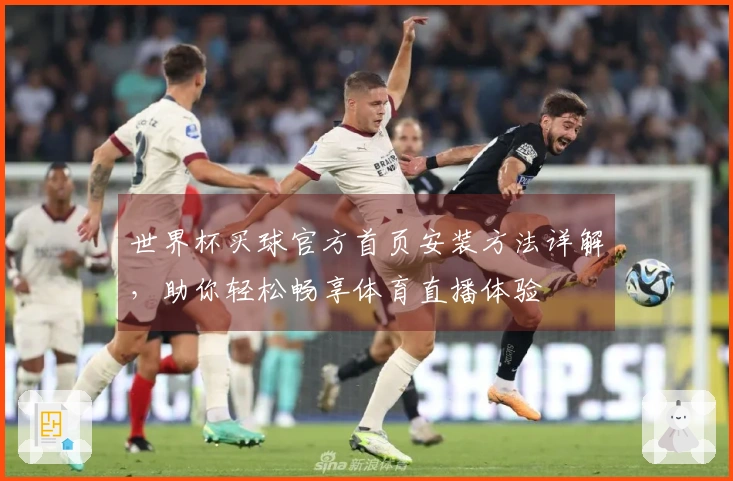 世界杯买球官方首页安装方法详解，助你轻松畅享体育直播体验