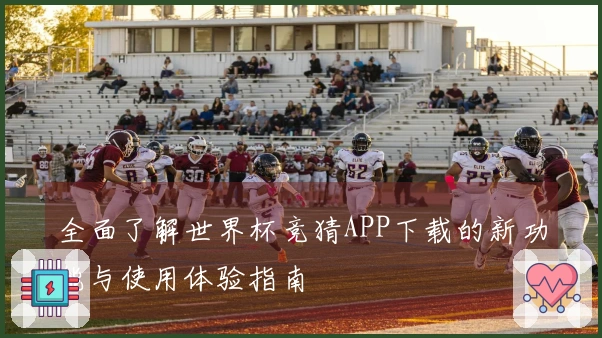 全面了解世界杯竞猜APP下载的新功能与使用体验指南