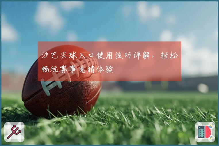 沙巴买球入口使用技巧详解,轻松畅玩赛事竞猜体验