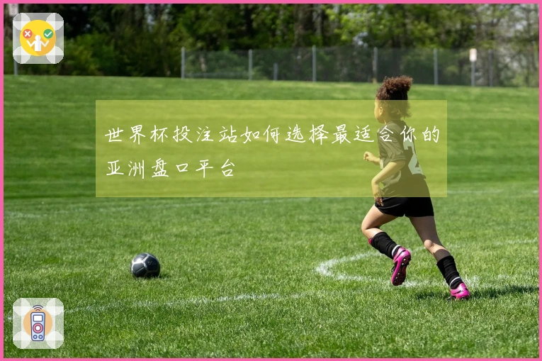 世界杯投注站如何选择最适合你的亚洲盘口平台