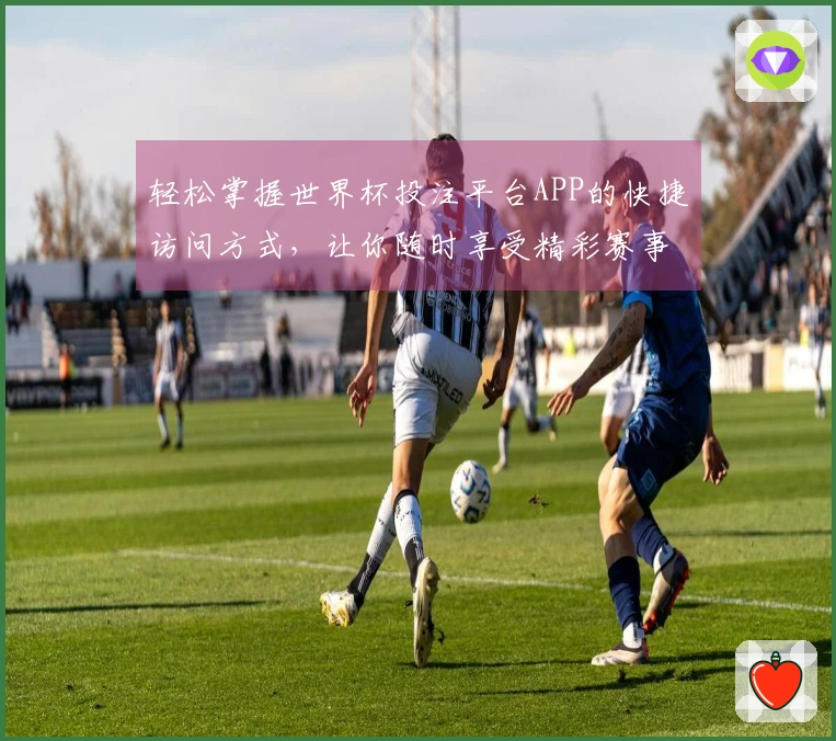 轻松掌握世界杯投注平台APP的快捷访问方式，让你随时享受精彩赛事直播