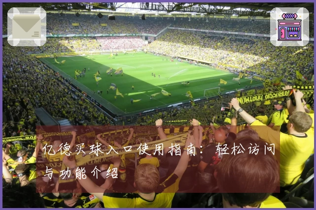 亿德买球入口使用指南：轻松访问与功能介绍