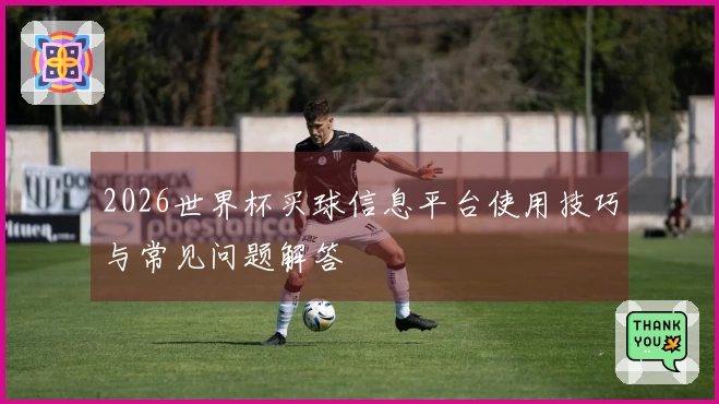 2026世界杯买球信息平台使用技巧与常见问题解答