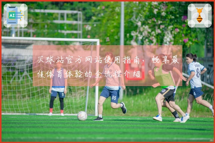 买球站官方网站使用指南，畅享最佳体育体验的全流程介绍