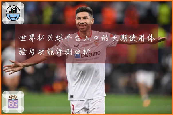 世界杯买球平台入口的长期使用体验与功能评测分析