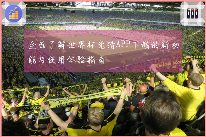 全面了解世界杯竞猜APP下载的新功能与使用体验指南