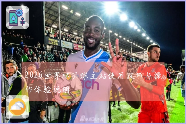 2026世界杯买球主站使用技巧与操作体验说明
