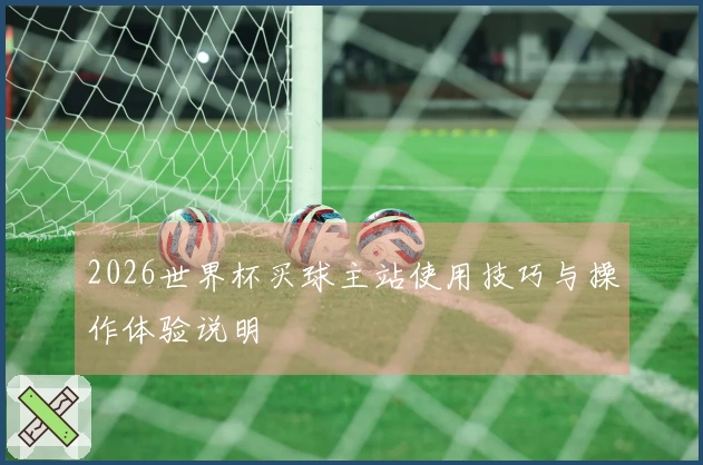 2026世界杯买球主站使用技巧与操作体验说明
