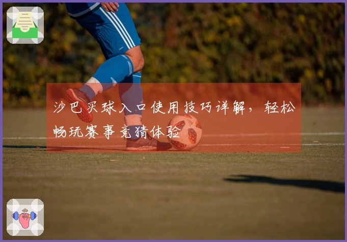 沙巴买球入口使用技巧详解，轻松畅玩赛事竞猜体验