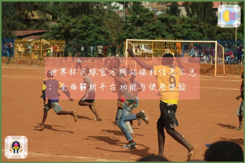 世界杯买球官方网站福利信息汇总：全面解析平台功能与使用体验