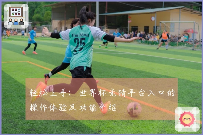 轻松上手：世界杯竞猜平台入口的操作体验及功能介绍